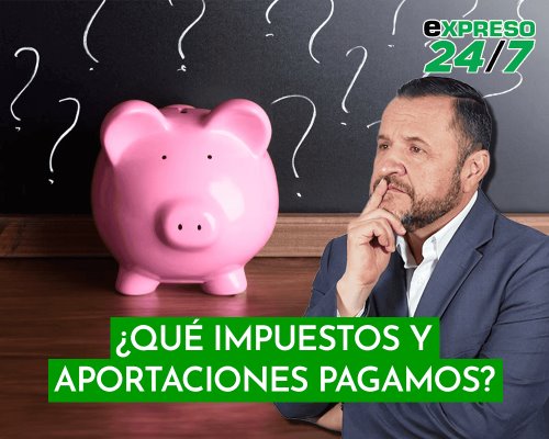 ¿Qué impuestos y aportaciones pagamos?